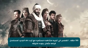 195 حلقة.. انغمس في تجربة مشاهدة مستمرة مع تردد atv الجديد لمسلسل قيامة عثمان بجودة فائقة